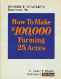 Booker T. Whatley's Handbook on How to Make $100,000 Farming 25 Acres: With Special Plans for Prospering on 10 to 200 Acres