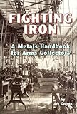 Fighting Iron: A Metals Handbook for Arms Collectors