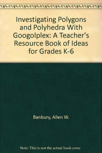 Investigating Polygons and Polyhedra With Googolplex: A Teacher's Resource Book of Ideas for Grades K-6
