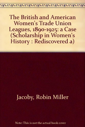 The British and American Women's Trade Union Leagues, 1890-1925: A Case Study of Feminism and Class (Scholarship in Women's History : Rediscovered a)