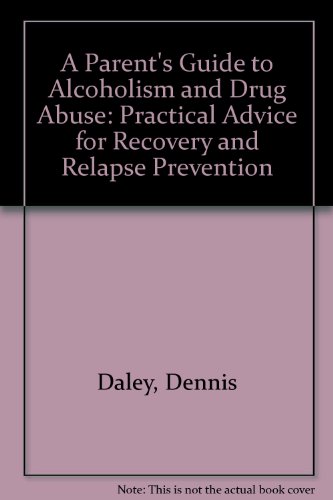 A Parent's Guide to Alcoholism and Drug Abuse: Practical Advice for Recovery and Relapse Prevention