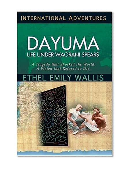 Dayuma: Life Under Waorani Spears: A Tragedy That Shocked The World. A Vision That Refused To Die. (International Adventures)