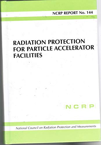 144: Radiation Protection for Particle Accelerator Facilities: Recommendations of the National Council on Radiation Protection and Measurements (Ncrp Report)