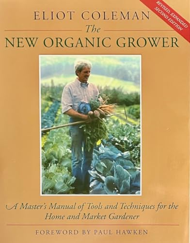 The New Organic Grower: Master's Manual of Tools and Techniques for the Home and Market Gardener (A Gardener's Supply Book)