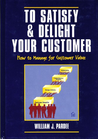 To Satisfy & Delight Your Customer: How to Manage for Customer Value