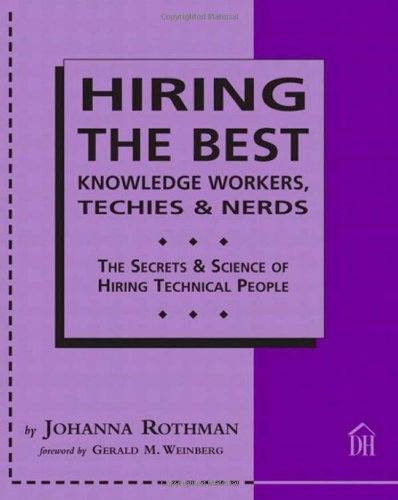 Hiring The Best Knowledge Workers, Techies & Nerds: The Secrets & Science Of Hiring Technical People