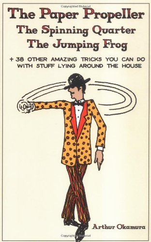 Paper Propeller, the Jumping Frog, the Spinning Quarter : And 38 Other Amazing Tricks You Can Do With Stuff Lying Around the House