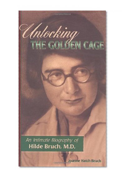 Unlocking the Golden Cage: An Intimate Biography of Hilde Bruch, M.D.