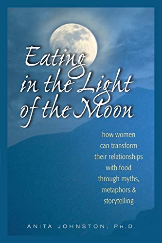 Book Cover Eating in the Light of the Moon: How Women Can Transform Their Relationship with Food Through Myths, Metaphors, and Storytelling