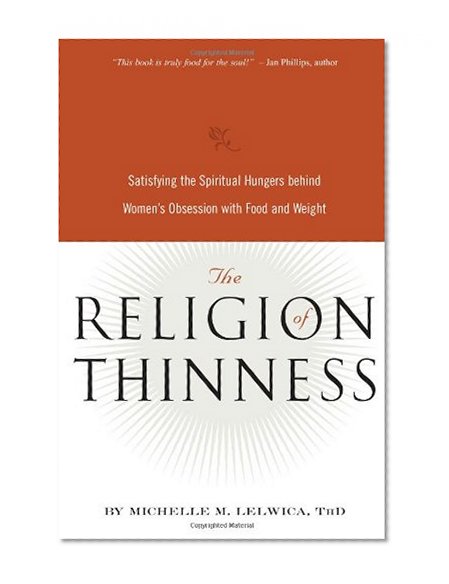 The Religion of Thinness: Satisfying the Spiritual Hungers Behind Women's Obsession with Food and Weight