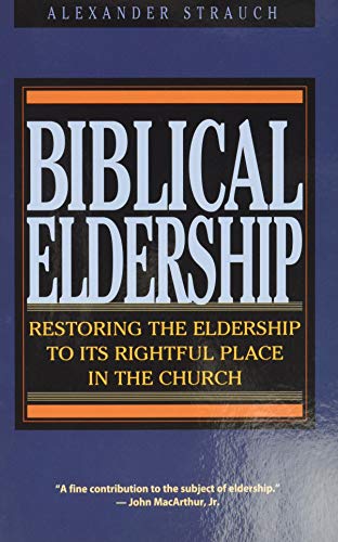 Biblical Eldership: Restoring the Eldership to Its Rightful Place in Church