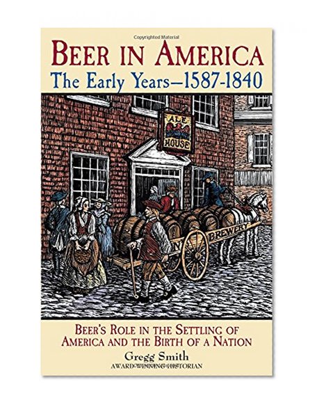 Book Cover Beer in America: The Early Years--1587-1840: Beer's Role in the Settling of America and the Birth of a Nation