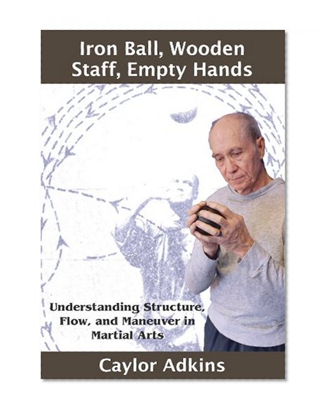 Iron Ball, Wooden Staff, Empty Hands: Understanding Structure, Flow, and Maneuver in Martial Arts