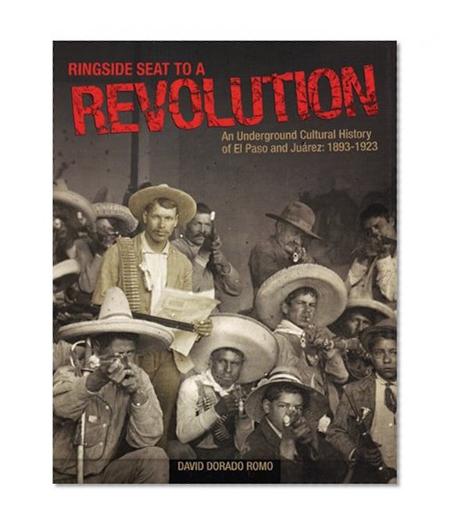 Book Cover Ringside Seat to a Revolution: An Underground Cultural History of El Paso and Juarez, 1893-1923