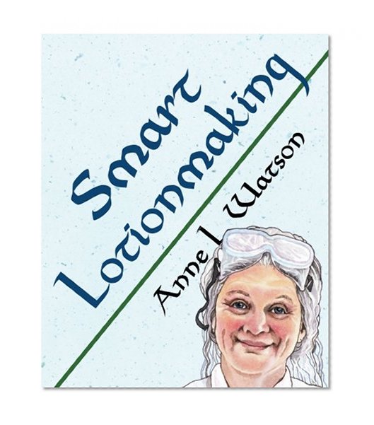 Smart Lotionmaking: The Simple Guide to Making Luxurious Lotions, or How to Make Lotion from Scratch That's Better Than You Might Buy and Costs You Less