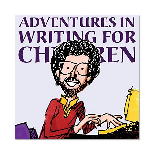 Adventures in Writing for Children: More Tips from an Award-Winning Author on the Art and Business of Writing Children's Books and Publishing Them