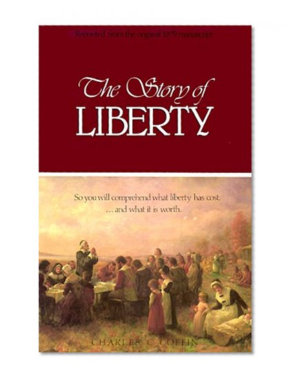 The Story of Liberty: So You Will Comprehend What Liberty Has Cost, ...and What It Is Worth