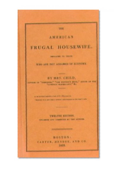 The American Frugal Housewife 12th Edition 1833: Dedicated to Those who are not Ashamed of Economy