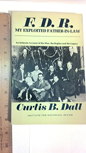 F. D. R. My Exploited Father-In-Law: An Intimate Account of the Man, the Regime and the Legacy