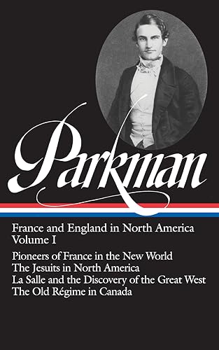 Francis Parkman : France and England in North America : Vol. 1: Pioneers of France in the New World, The Jesuits in North America in the Seventeenth Century, La Salle and the Discovery of the Great West, The Old Regime in Canada (Library of America)