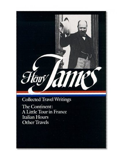 Henry James : Collected Travel Writings : The Continent : A Little Tour in France / Italian Hours / Other Travels (Library of America)