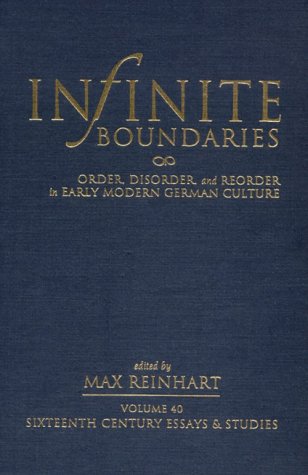 Infinite Boundaries: Order, Disorder, and Reorder in Early Modern German Culture (Sixteenth Century Essays and Studies, V. 40)