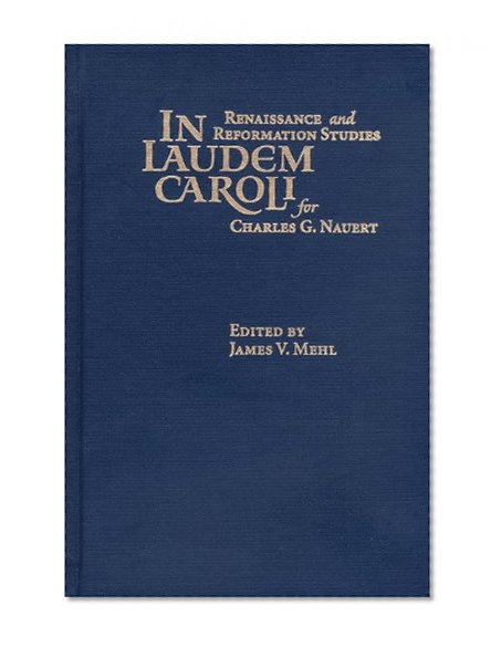 In Laudem Caroli: Renaissance and Reformation Studies for Charles G. Nauert, Jr (Sixteenth Century Essays and Studies, V. 49) (Sixteenth Century Essays & Studies)