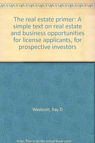 The real estate primer: A simple text on real estate and business opportunities for license applicants, for prospective investors