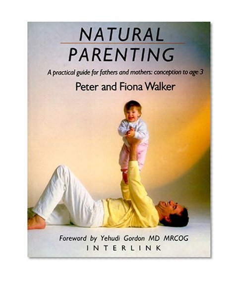 Natural Parenting: A Practical Guide for Fathers and Mothers: Conception to Age 3