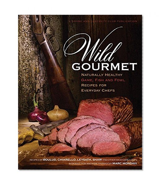 Wild Gourmet: Naturally Healthy Game, Fish and Fowl Recipes for Everyday Chefs