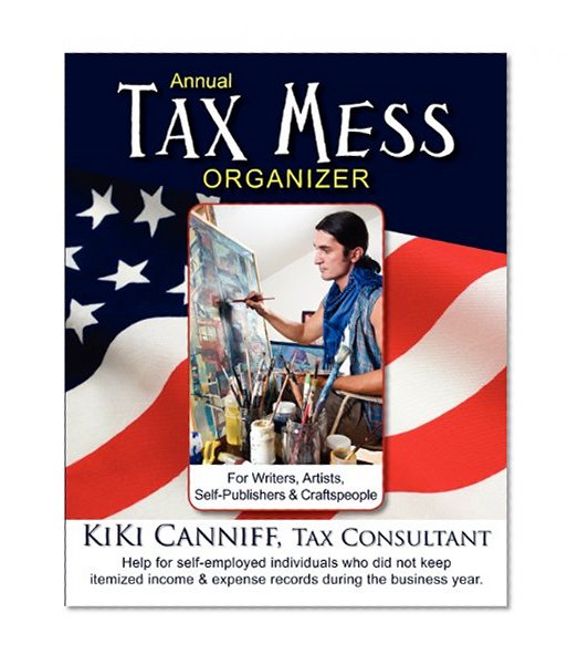 Annual Tax Mess Organizer for Writers, Artists, Self-Publishers & Craftspeople: Help for self-employed individuals who did not keep itemized income & expense records during the business year.