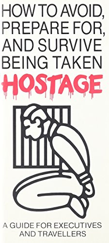 How to Avoid, Prepare For, and Survive Being Taken Hostage: A Guide for Executives and Travellers (International security and terrorism series)