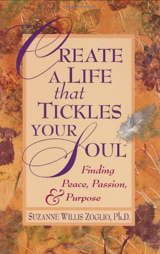 Create a Life That Tickles Your Soul: Finding Peace, Passion, and Purpose (Tickle Your Soul)