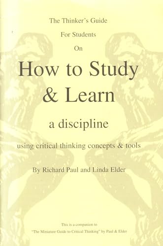 The Thinker's Guide for Students on How to Study & Learn a Discipline: Using Critical Thinking Concepts & Tools