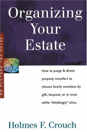 Organizing Your Estate: How to Purge & Direct Property Transfer to Chosen Family Members by Gift, Bequest, or in Trust While Thinkingly Alive (Series 300: Retirees & Estates)