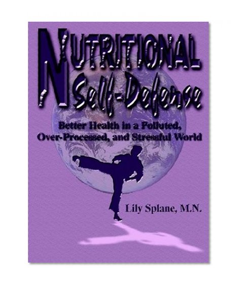 Nutritional Self-Defense: Better Health in a Polluted, Over-Processed, and Stressful World