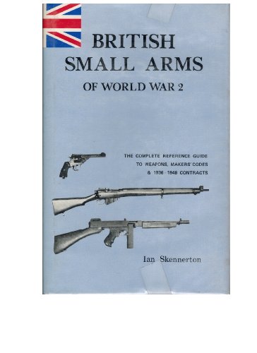 British Small Arms of World War Two: The Complete Reference Guide to Weapons, Makers' Codes and Contracts, 1936-46