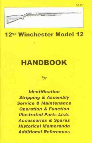 12ga Winchester Model 12 : handbook for identification, stripping & assembly, service & maintenance, operation & function, illustrated parts lists, ... historical memoranda, additional references