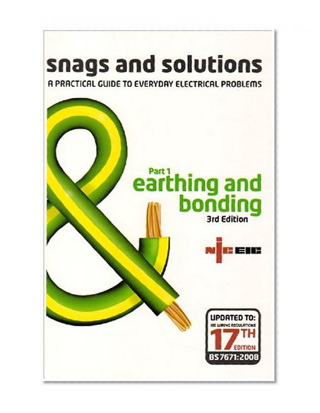 Snags and Solutions - a Practical Guide to Everyday Electrical Problems: Earthing and Bonding Pt. 1: Updated to IEE Wiring Regulations 17th Edition, BS 7671: 2008