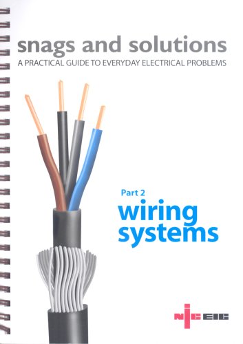 Snags and Solutions - a Practical Guide to Everyday Electrical Problems: Wiring Systems Pt. 2: Updated to IEE Wiring Regulations 17th Edition, BS 7671: 2008
