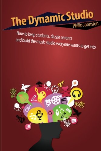 Book Cover The Dynamic Studio: How to keep students, dazzle parents, and build the music studio everyone wants to get into