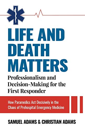 Book Cover LIFE AND DEATH MATTERS: Professionalism and Decision-Making for the First Responder: How Paramedics Act Decisively in the Chaos of Prehospital Emergency Medicine