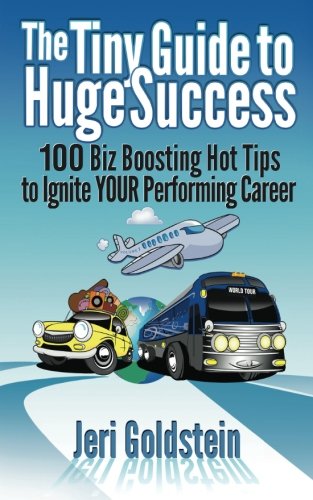 The Tiny Guide To Huge Success: 100 Biz Boosting Hot Tips to Ignite Your Performing Career (Volume 1)