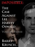 Impossible: The Case Against Lee Harvey Oswald (Volume Three)