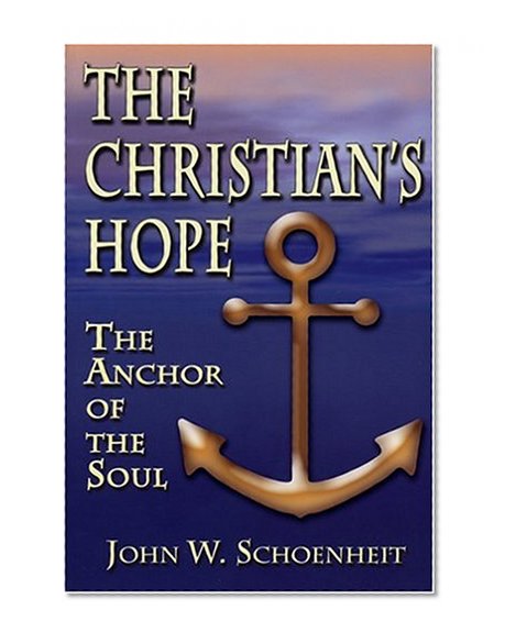 The Christian's Hope: The Anchor of the Soul--What the Bible Really Says about Death, Judgment, Rewards, Heaven, and the Future Life on a Restored Earth