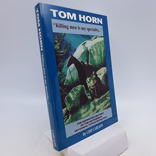 Book Cover Tom Horn: Killing Men Is My Specialty: The Definitive History of the Notorious Wyoming Stock Detective