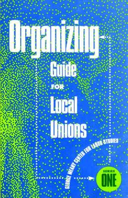 Organizing Guide for Local Unions (George Meany Center for Labor Studies, Series One)