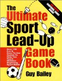 The Ultimate Sport Lead-Up Game Book: Over 170 Fun & Easy-To-Use Games To Help You Teach Children Beginning Sport Skills