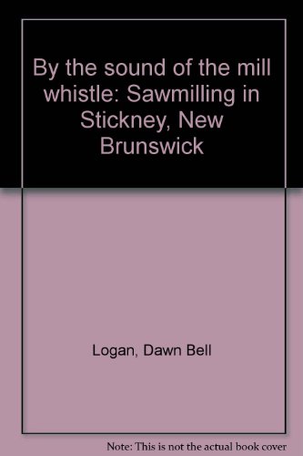 By the sound of the mill whistle: Sawmilling in Stickney, New Brunswick