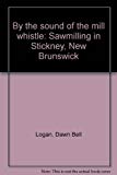 By the sound of the mill whistle: Sawmilling in Stickney, New Brunswick